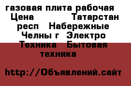 газовая плита рабочая  › Цена ­ 2 000 - Татарстан респ., Набережные Челны г. Электро-Техника » Бытовая техника   